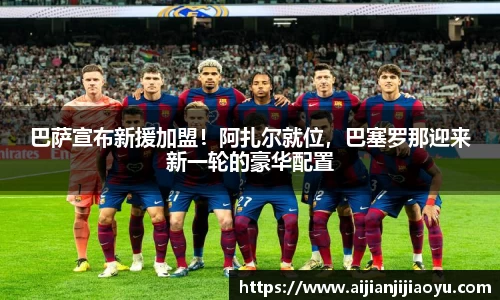 巴萨宣布新援加盟！阿扎尔就位，巴塞罗那迎来新一轮的豪华配置