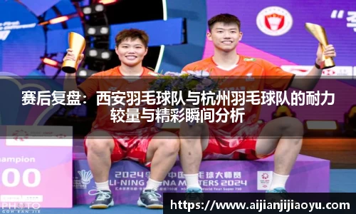 赛后复盘：西安羽毛球队与杭州羽毛球队的耐力较量与精彩瞬间分析