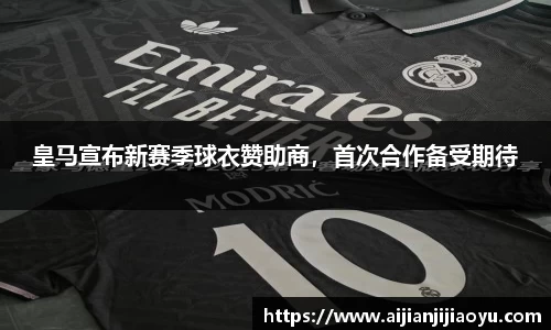 皇马宣布新赛季球衣赞助商，首次合作备受期待