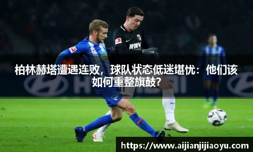 柏林赫塔遭遇连败，球队状态低迷堪忧：他们该如何重整旗鼓？