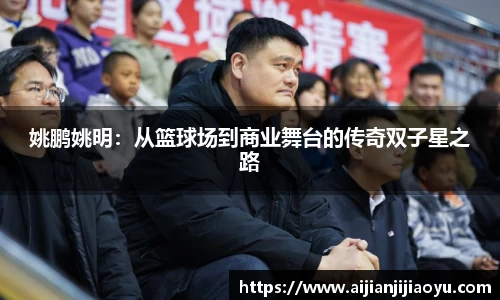 姚鹏姚明：从篮球场到商业舞台的传奇双子星之路