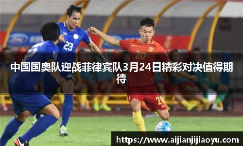 中国国奥队迎战菲律宾队3月24日精彩对决值得期待