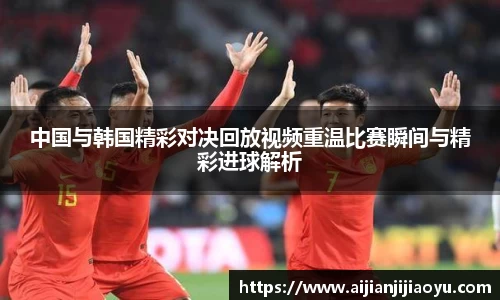 中国与韩国精彩对决回放视频重温比赛瞬间与精彩进球解析