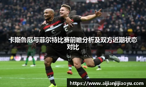 卡斯鲁厄与菲尔特比赛前瞻分析及双方近期状态对比