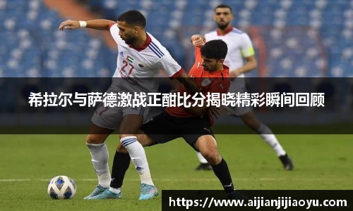 希拉尔与萨德激战正酣比分揭晓精彩瞬间回顾