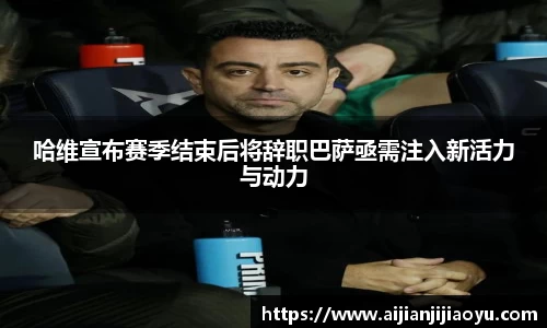 哈维宣布赛季结束后将辞职巴萨亟需注入新活力与动力
