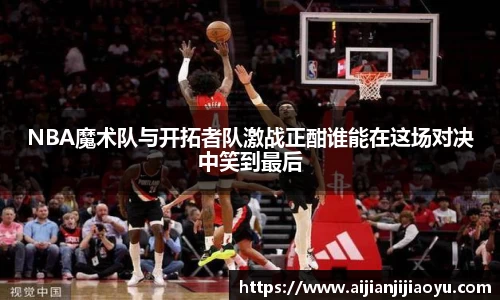 NBA魔术队与开拓者队激战正酣谁能在这场对决中笑到最后
