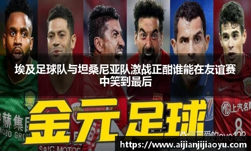 埃及足球队与坦桑尼亚队激战正酣谁能在友谊赛中笑到最后