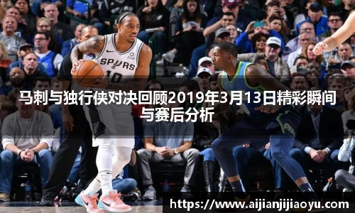 马刺与独行侠对决回顾2019年3月13日精彩瞬间与赛后分析