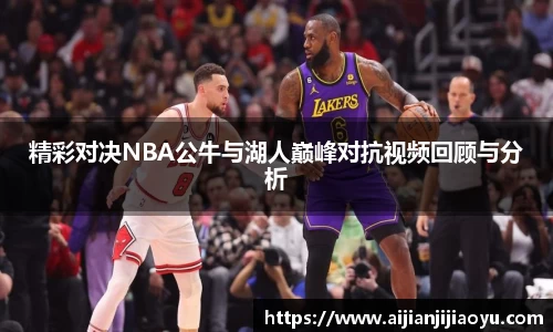 精彩对决NBA公牛与湖人巅峰对抗视频回顾与分析