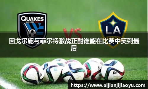因戈尔施与菲尔特激战正酣谁能在比赛中笑到最后