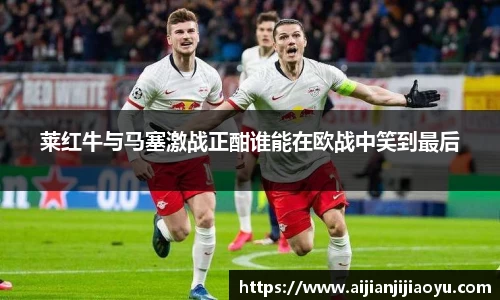 莱红牛与马塞激战正酣谁能在欧战中笑到最后