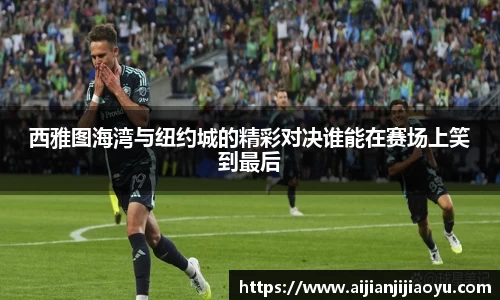 西雅图海湾与纽约城的精彩对决谁能在赛场上笑到最后