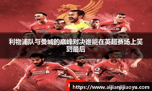 利物浦队与曼城的巅峰对决谁能在英超赛场上笑到最后