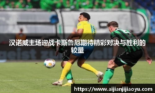 汉诺威主场迎战卡斯鲁厄期待精彩对决与胜利的较量