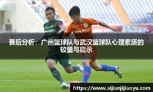 赛后分析：广州篮球队与武汉篮球队心理素质的较量与启示